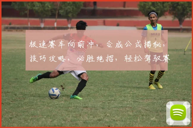 极速赛车向前冲，合成公式揭秘，技巧攻略，必胜绝招，轻松驾驭赛道