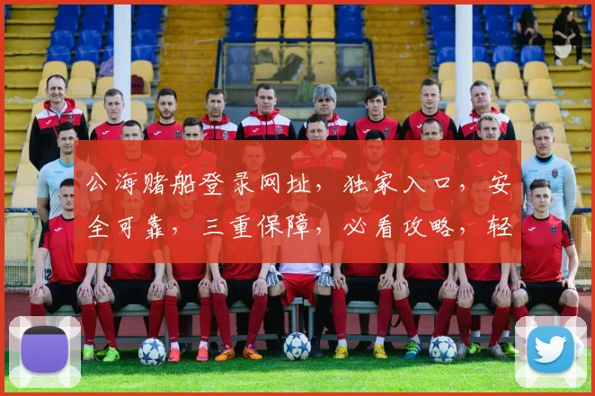 公海赌船登录网址，独家入口，安全可靠，三重保障，必看攻略，轻松畅游