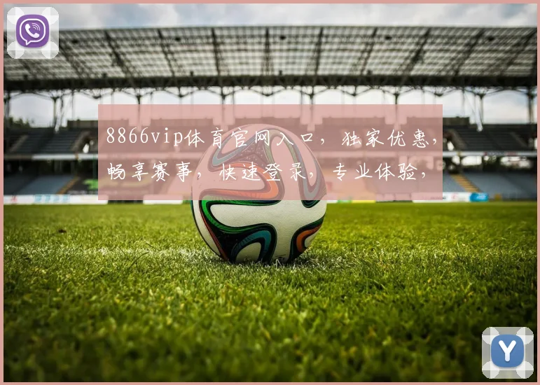 8866vip体育官网入口，独家优惠，畅享赛事，快速登录，专业体验，一网打尽