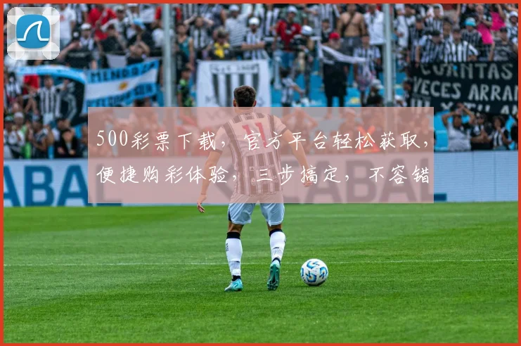 500彩票下载，官方平台轻松获取，便捷购彩体验，三步搞定，不容错过，惊喜不断