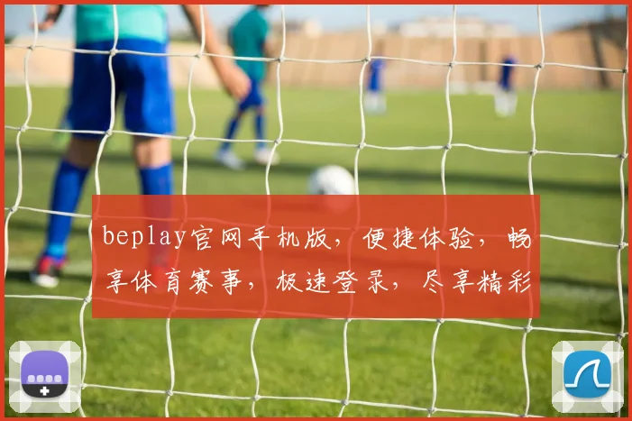 beplay官网手机版，便捷体验，畅享体育赛事，极速登录，尽享精彩，不容错过