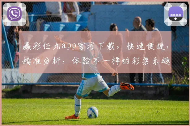 赢彩任九app官方下载，快速便捷，精准分析，体验不一样的彩票乐趣，必下