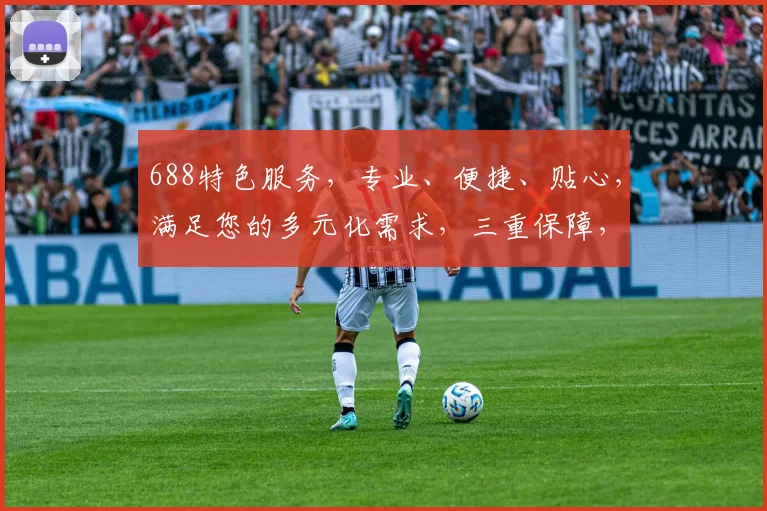 688特色服务，专业、便捷、贴心，满足您的多元化需求，三重保障，让您无忧享受