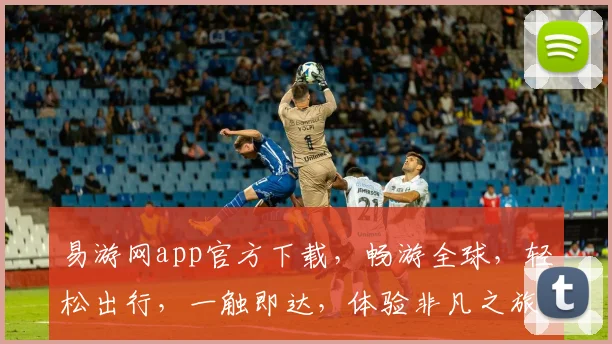 易游网app官方下载，畅游全球，轻松出行，一触即达，体验非凡之旅，三步搞定